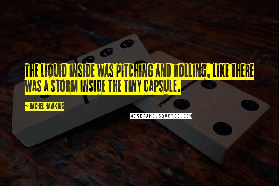 Rachel Hawkins Quotes: The liquid inside was pitching and rolling, like there was a storm inside the tiny capsule.