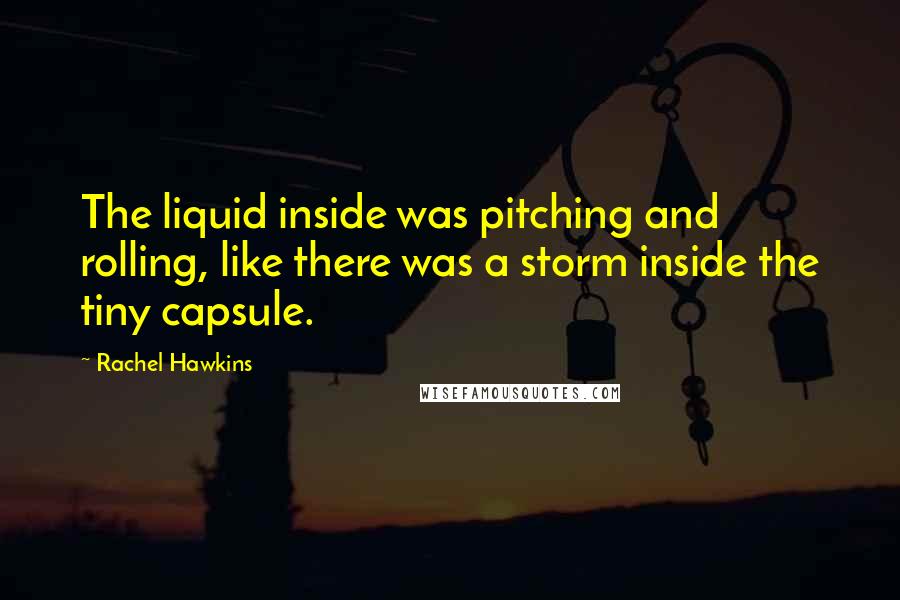 Rachel Hawkins Quotes: The liquid inside was pitching and rolling, like there was a storm inside the tiny capsule.