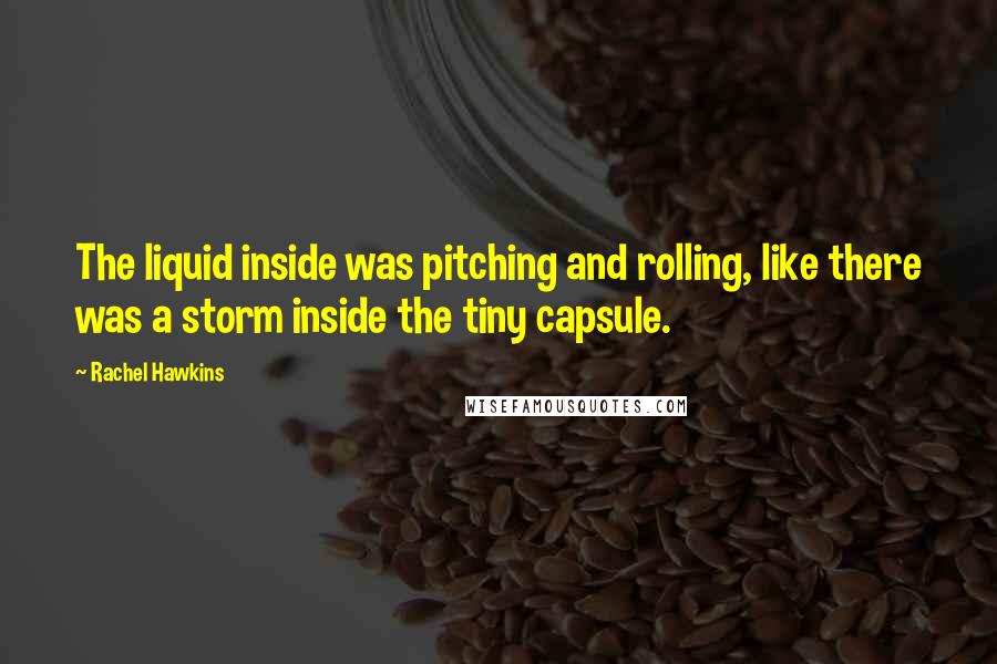 Rachel Hawkins Quotes: The liquid inside was pitching and rolling, like there was a storm inside the tiny capsule.