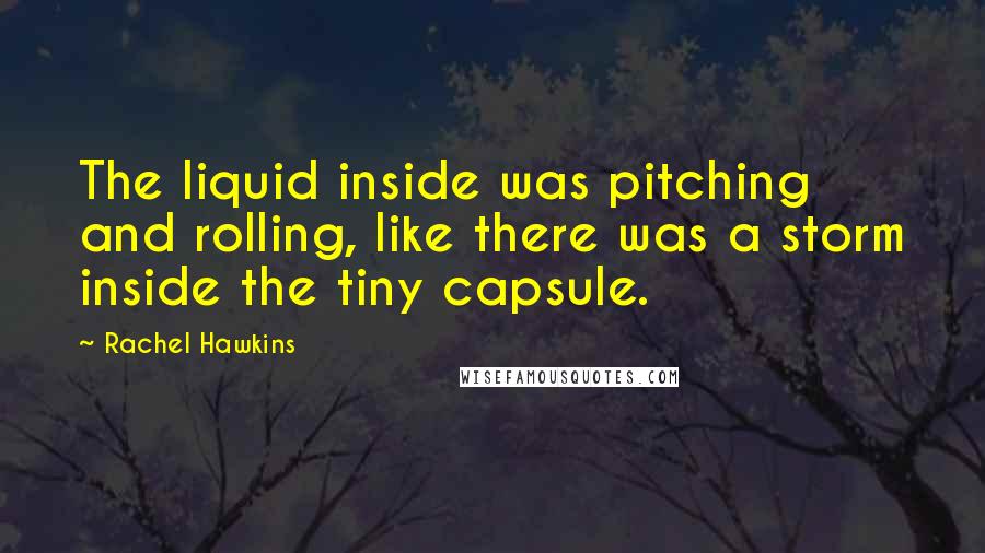 Rachel Hawkins Quotes: The liquid inside was pitching and rolling, like there was a storm inside the tiny capsule.