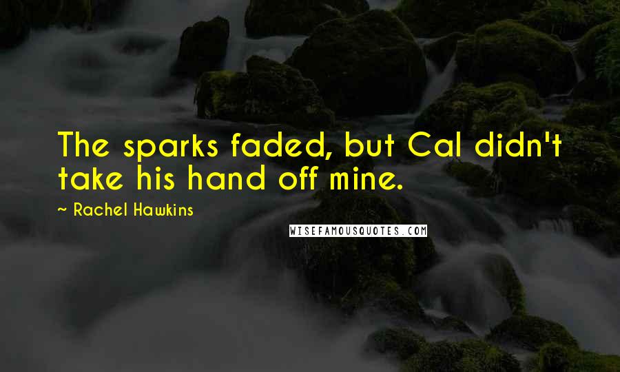 Rachel Hawkins Quotes: The sparks faded, but Cal didn't take his hand off mine.