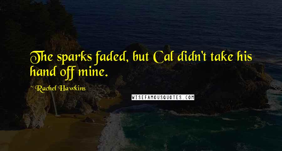 Rachel Hawkins Quotes: The sparks faded, but Cal didn't take his hand off mine.