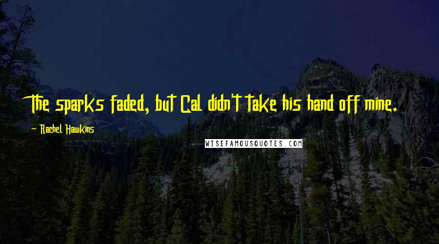 Rachel Hawkins Quotes: The sparks faded, but Cal didn't take his hand off mine.