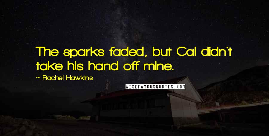 Rachel Hawkins Quotes: The sparks faded, but Cal didn't take his hand off mine.