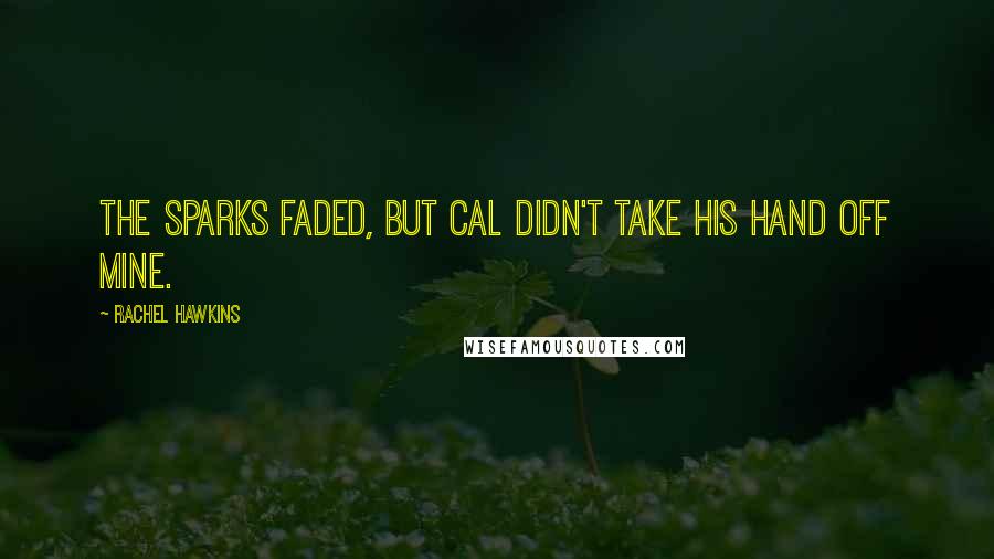 Rachel Hawkins Quotes: The sparks faded, but Cal didn't take his hand off mine.