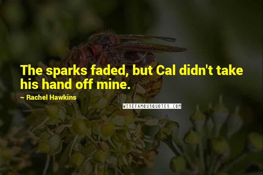 Rachel Hawkins Quotes: The sparks faded, but Cal didn't take his hand off mine.