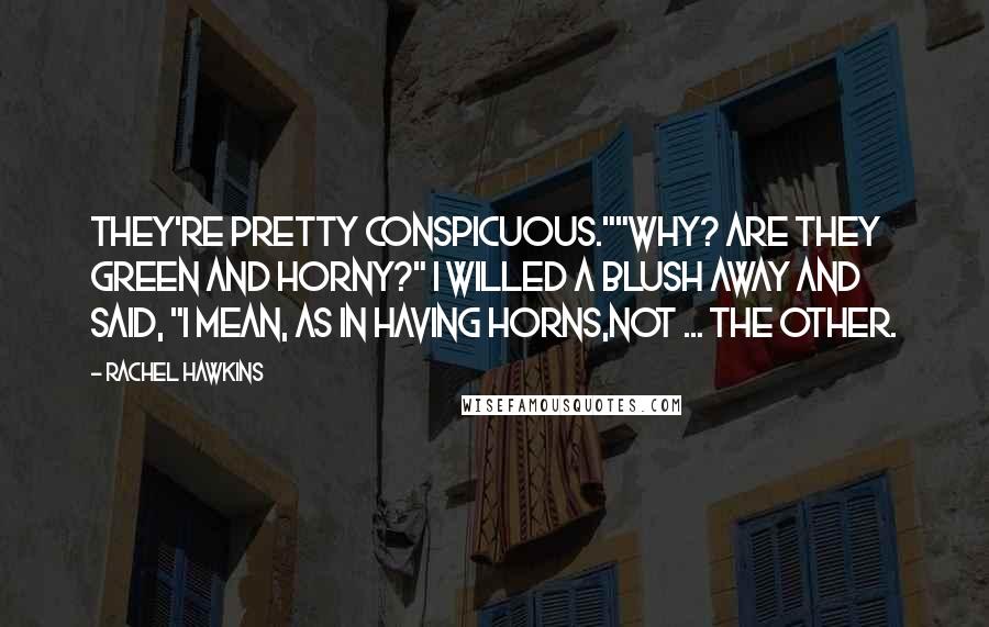 Rachel Hawkins Quotes: They're pretty conspicuous.""Why? Are they green and horny?" I willed a blush away and said, "I mean, as in having horns,not ... the other.
