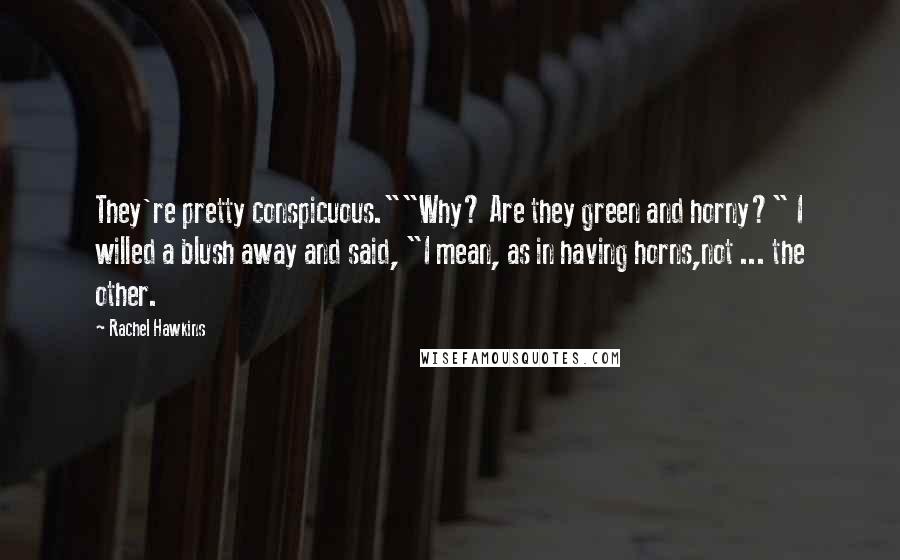 Rachel Hawkins Quotes: They're pretty conspicuous.""Why? Are they green and horny?" I willed a blush away and said, "I mean, as in having horns,not ... the other.
