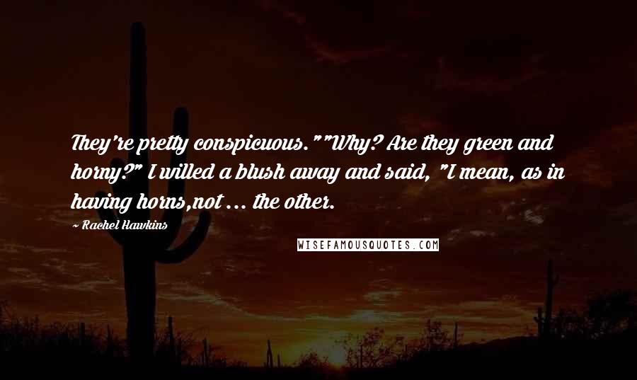 Rachel Hawkins Quotes: They're pretty conspicuous.""Why? Are they green and horny?" I willed a blush away and said, "I mean, as in having horns,not ... the other.