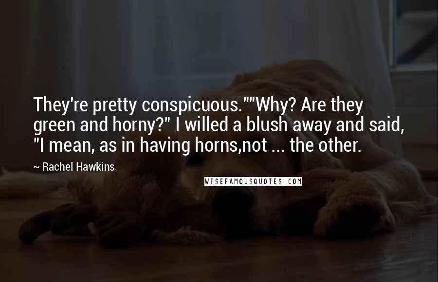 Rachel Hawkins Quotes: They're pretty conspicuous.""Why? Are they green and horny?" I willed a blush away and said, "I mean, as in having horns,not ... the other.