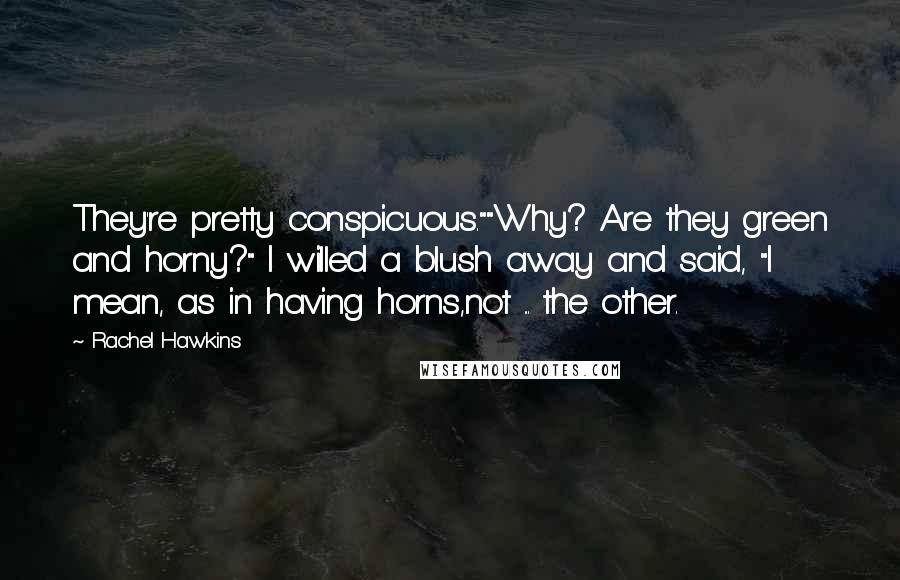 Rachel Hawkins Quotes: They're pretty conspicuous.""Why? Are they green and horny?" I willed a blush away and said, "I mean, as in having horns,not ... the other.