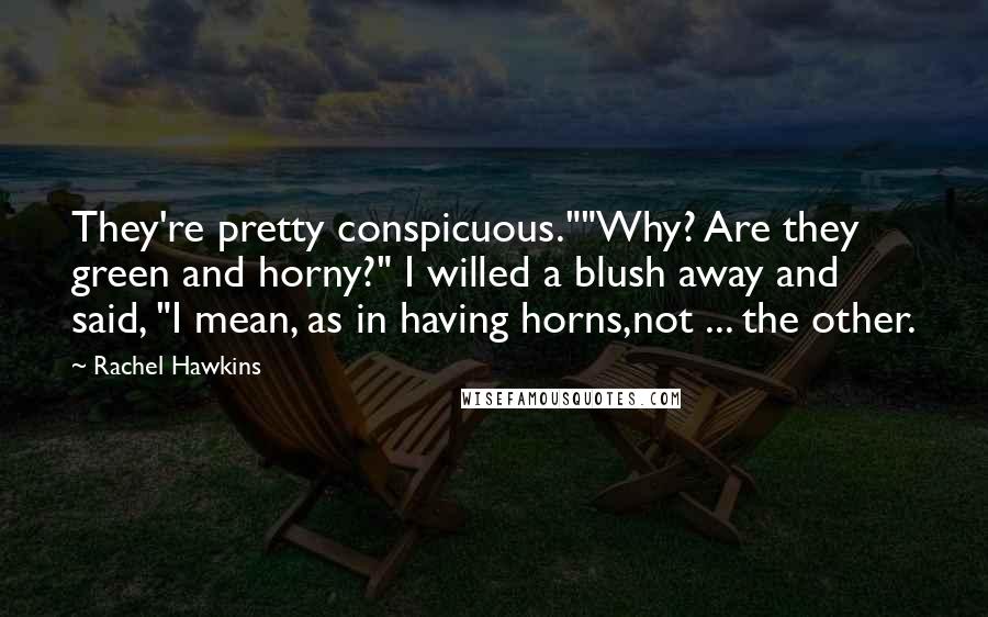Rachel Hawkins Quotes: They're pretty conspicuous.""Why? Are they green and horny?" I willed a blush away and said, "I mean, as in having horns,not ... the other.