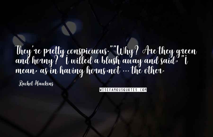Rachel Hawkins Quotes: They're pretty conspicuous.""Why? Are they green and horny?" I willed a blush away and said, "I mean, as in having horns,not ... the other.