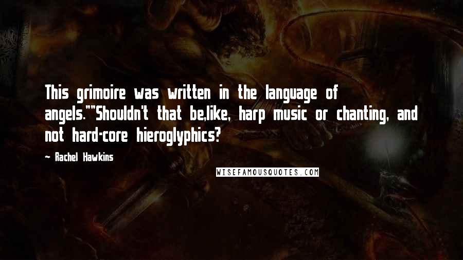 Rachel Hawkins Quotes: This grimoire was written in the language of angels.""Shouldn't that be,like, harp music or chanting, and not hard-core hieroglyphics?