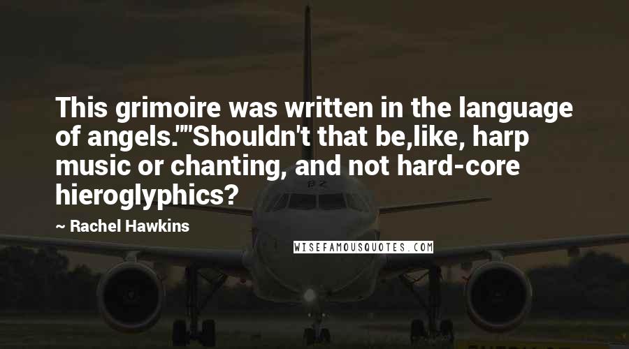 Rachel Hawkins Quotes: This grimoire was written in the language of angels.""Shouldn't that be,like, harp music or chanting, and not hard-core hieroglyphics?