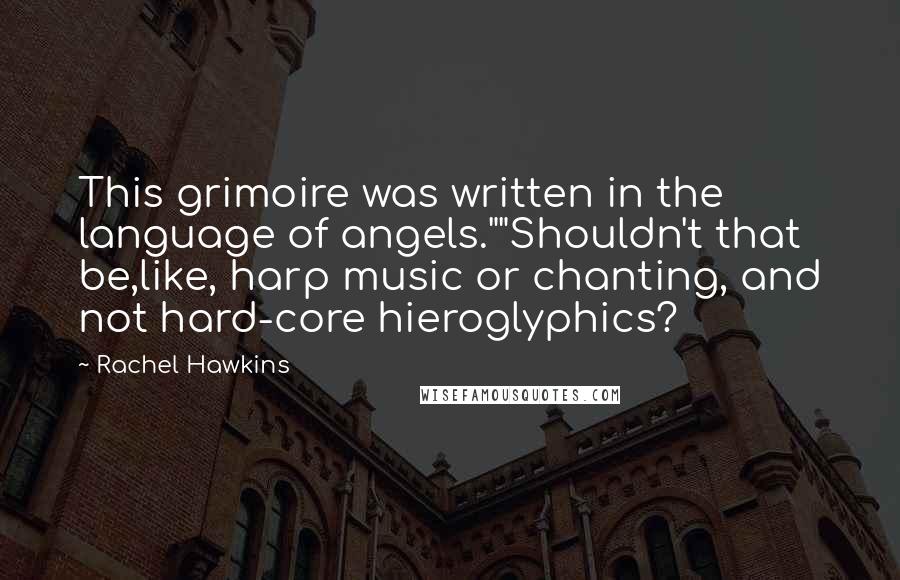 Rachel Hawkins Quotes: This grimoire was written in the language of angels.""Shouldn't that be,like, harp music or chanting, and not hard-core hieroglyphics?