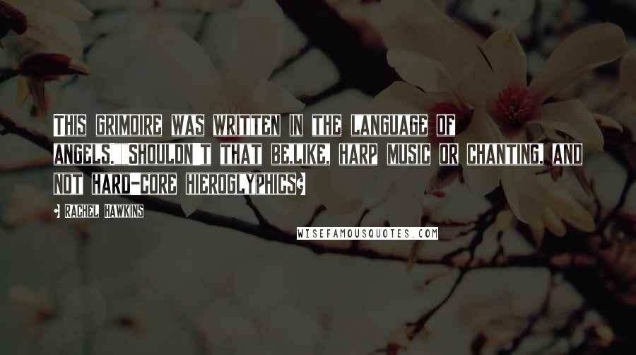 Rachel Hawkins Quotes: This grimoire was written in the language of angels.""Shouldn't that be,like, harp music or chanting, and not hard-core hieroglyphics?
