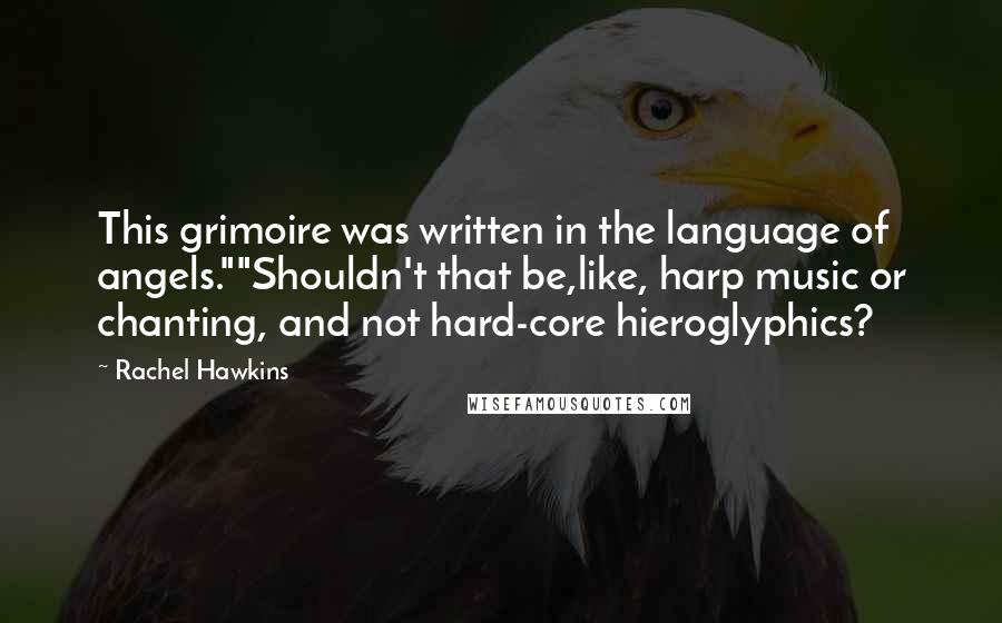 Rachel Hawkins Quotes: This grimoire was written in the language of angels.""Shouldn't that be,like, harp music or chanting, and not hard-core hieroglyphics?