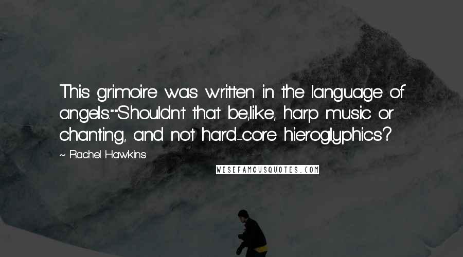 Rachel Hawkins Quotes: This grimoire was written in the language of angels.""Shouldn't that be,like, harp music or chanting, and not hard-core hieroglyphics?