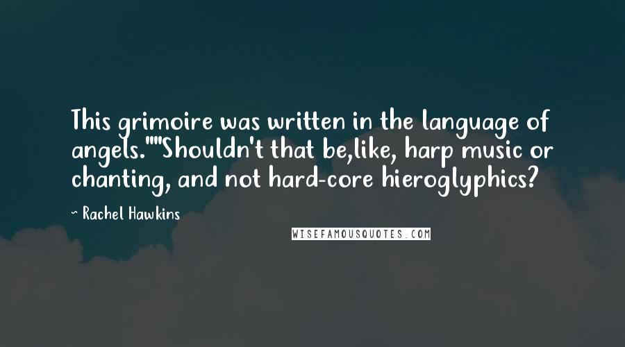 Rachel Hawkins Quotes: This grimoire was written in the language of angels.""Shouldn't that be,like, harp music or chanting, and not hard-core hieroglyphics?