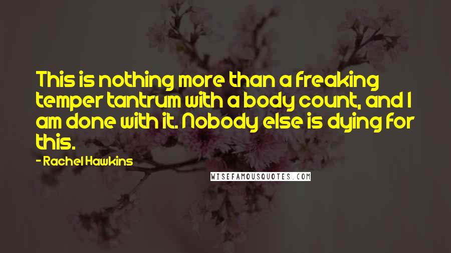 Rachel Hawkins Quotes: This is nothing more than a freaking temper tantrum with a body count, and I am done with it. Nobody else is dying for this.