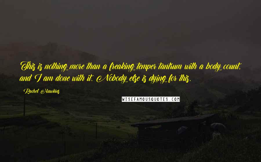 Rachel Hawkins Quotes: This is nothing more than a freaking temper tantrum with a body count, and I am done with it. Nobody else is dying for this.