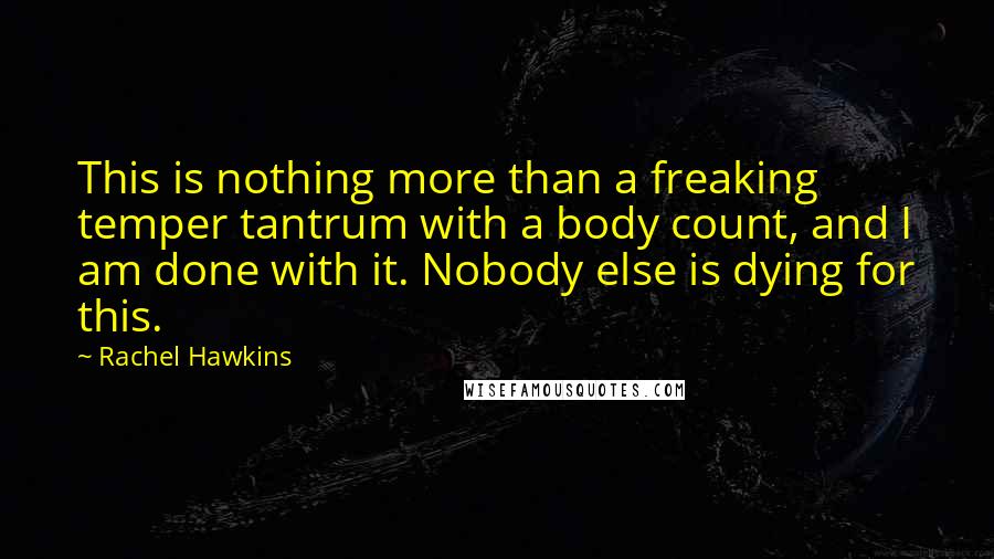 Rachel Hawkins Quotes: This is nothing more than a freaking temper tantrum with a body count, and I am done with it. Nobody else is dying for this.