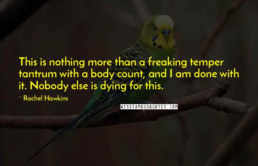 Rachel Hawkins Quotes: This is nothing more than a freaking temper tantrum with a body count, and I am done with it. Nobody else is dying for this.