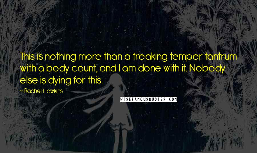 Rachel Hawkins Quotes: This is nothing more than a freaking temper tantrum with a body count, and I am done with it. Nobody else is dying for this.