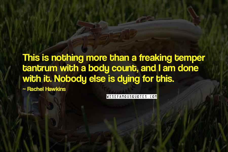 Rachel Hawkins Quotes: This is nothing more than a freaking temper tantrum with a body count, and I am done with it. Nobody else is dying for this.