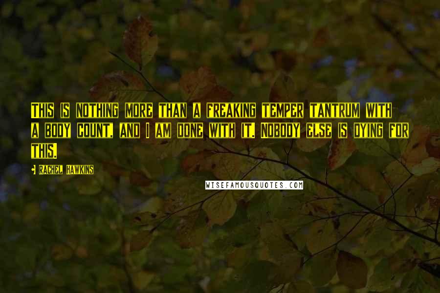 Rachel Hawkins Quotes: This is nothing more than a freaking temper tantrum with a body count, and I am done with it. Nobody else is dying for this.