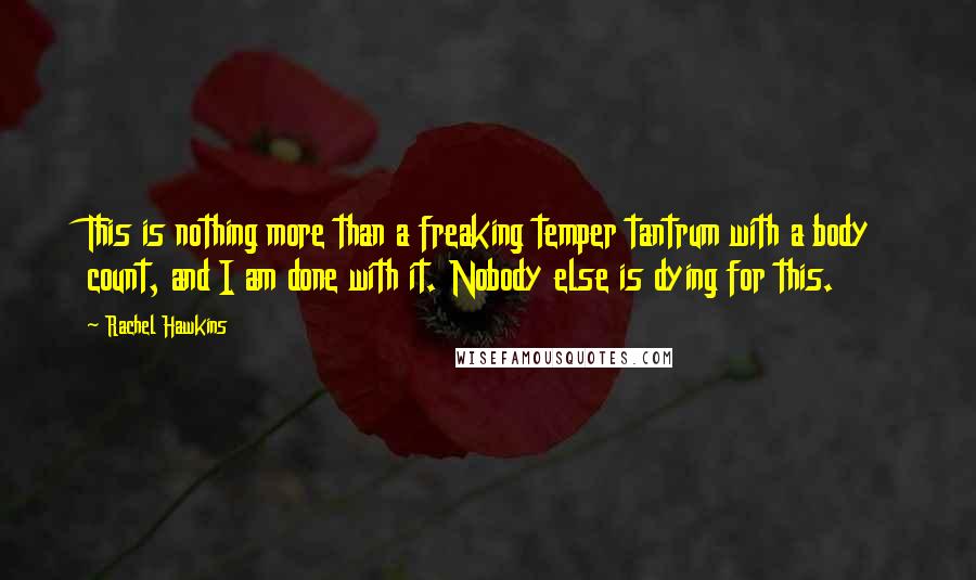 Rachel Hawkins Quotes: This is nothing more than a freaking temper tantrum with a body count, and I am done with it. Nobody else is dying for this.