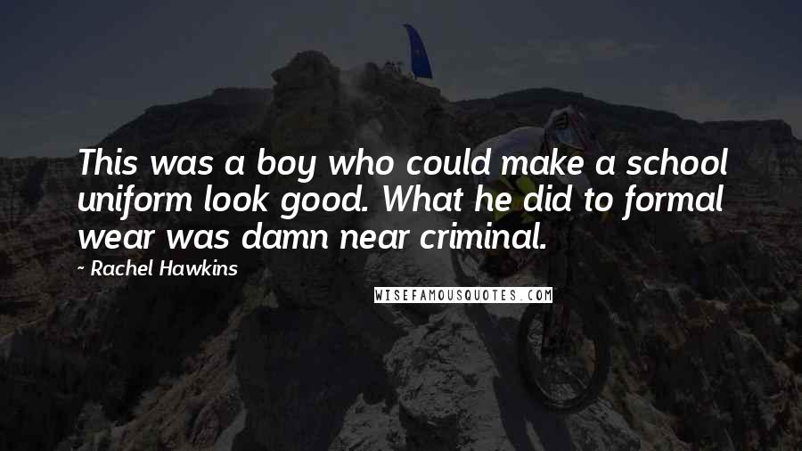 Rachel Hawkins Quotes: This was a boy who could make a school uniform look good. What he did to formal wear was damn near criminal.