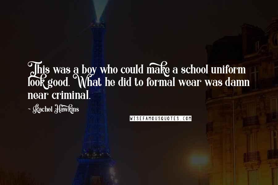 Rachel Hawkins Quotes: This was a boy who could make a school uniform look good. What he did to formal wear was damn near criminal.