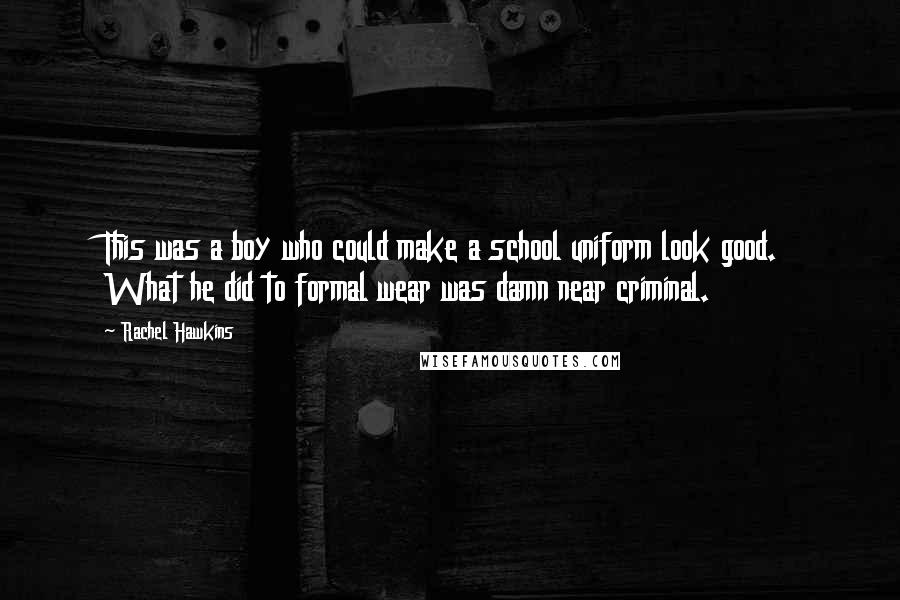 Rachel Hawkins Quotes: This was a boy who could make a school uniform look good. What he did to formal wear was damn near criminal.