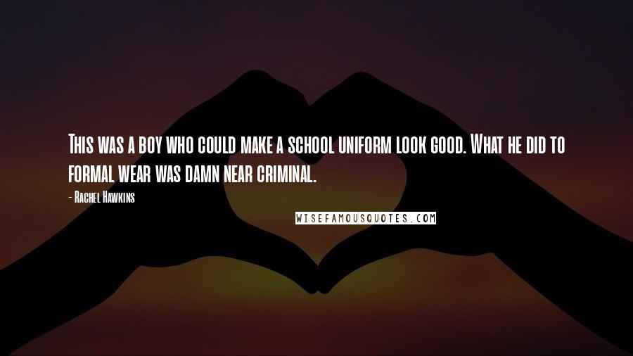 Rachel Hawkins Quotes: This was a boy who could make a school uniform look good. What he did to formal wear was damn near criminal.