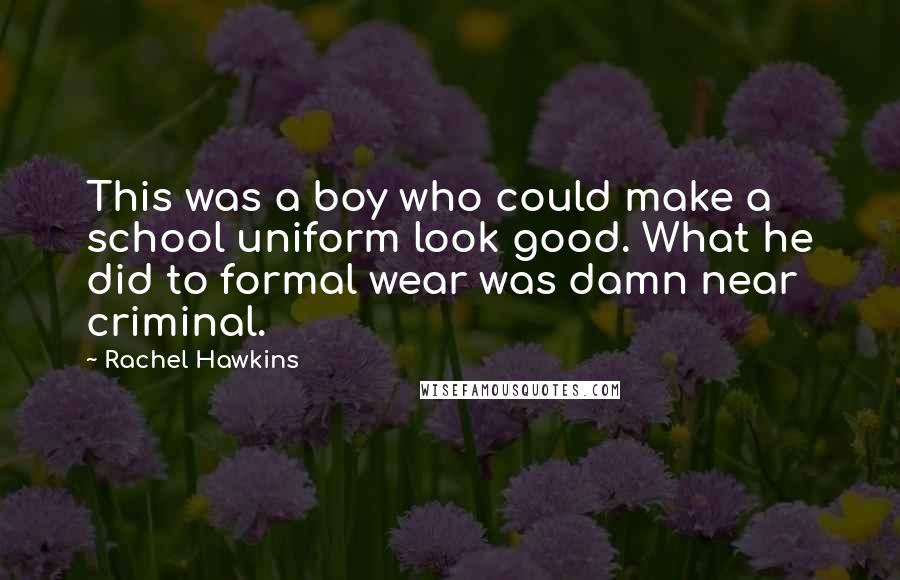 Rachel Hawkins Quotes: This was a boy who could make a school uniform look good. What he did to formal wear was damn near criminal.