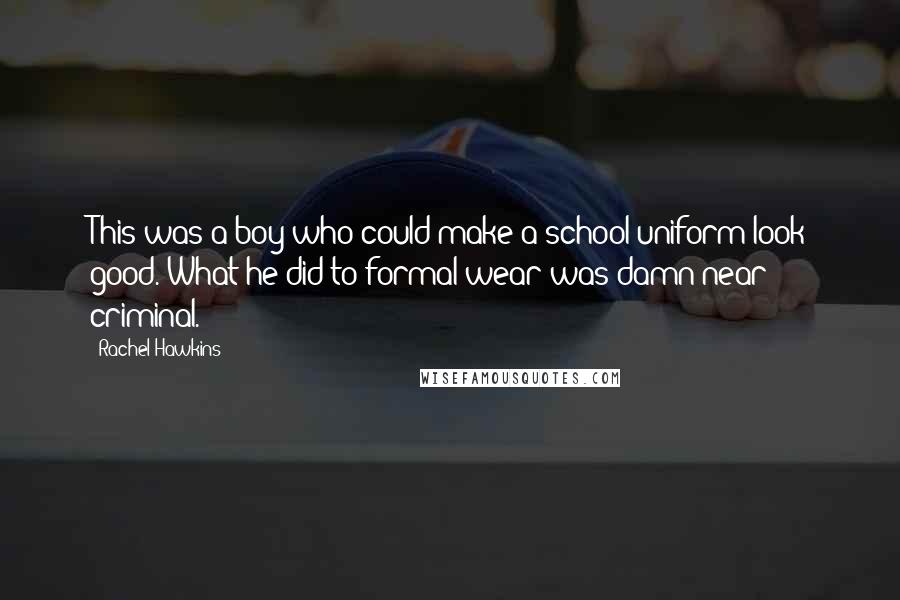 Rachel Hawkins Quotes: This was a boy who could make a school uniform look good. What he did to formal wear was damn near criminal.