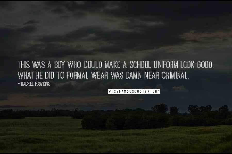 Rachel Hawkins Quotes: This was a boy who could make a school uniform look good. What he did to formal wear was damn near criminal.