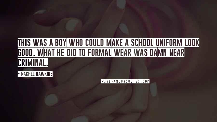 Rachel Hawkins Quotes: This was a boy who could make a school uniform look good. What he did to formal wear was damn near criminal.