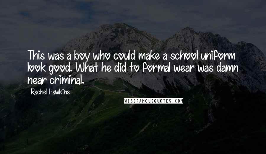 Rachel Hawkins Quotes: This was a boy who could make a school uniform look good. What he did to formal wear was damn near criminal.