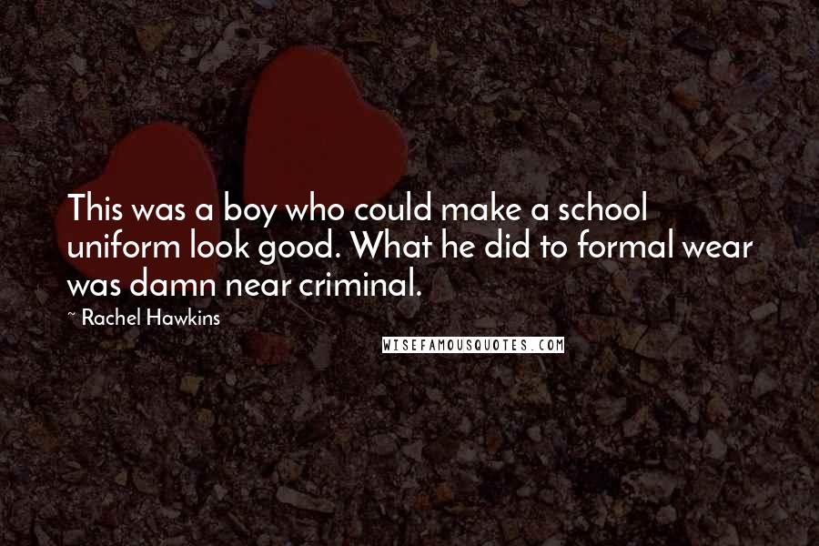 Rachel Hawkins Quotes: This was a boy who could make a school uniform look good. What he did to formal wear was damn near criminal.