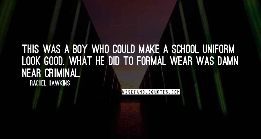 Rachel Hawkins Quotes: This was a boy who could make a school uniform look good. What he did to formal wear was damn near criminal.