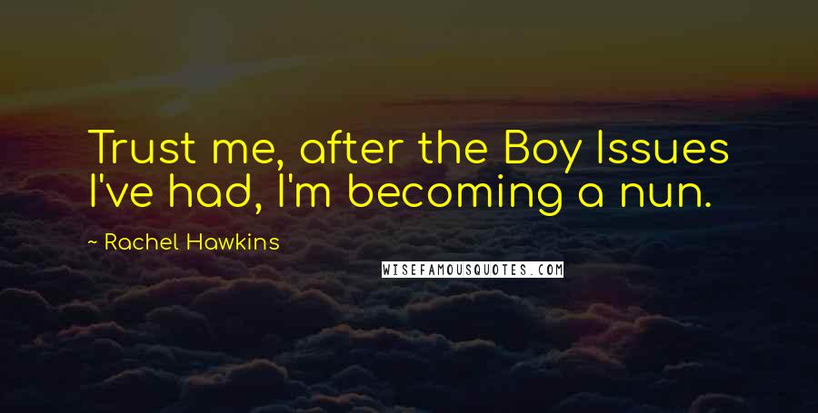 Rachel Hawkins Quotes: Trust me, after the Boy Issues I've had, I'm becoming a nun.