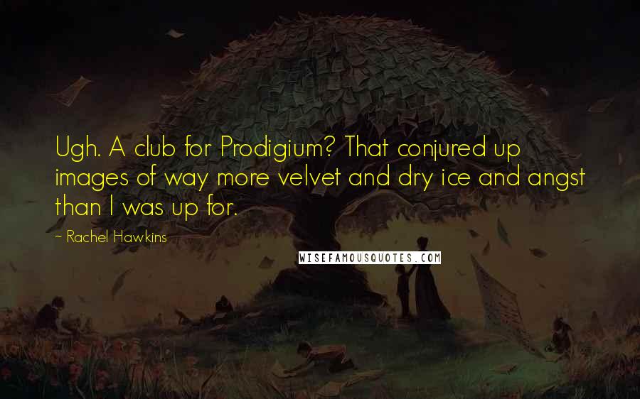 Rachel Hawkins Quotes: Ugh. A club for Prodigium? That conjured up images of way more velvet and dry ice and angst than I was up for.