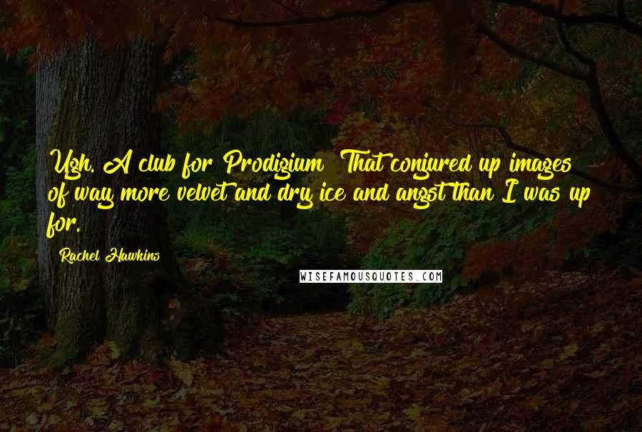 Rachel Hawkins Quotes: Ugh. A club for Prodigium? That conjured up images of way more velvet and dry ice and angst than I was up for.