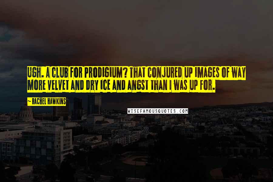Rachel Hawkins Quotes: Ugh. A club for Prodigium? That conjured up images of way more velvet and dry ice and angst than I was up for.