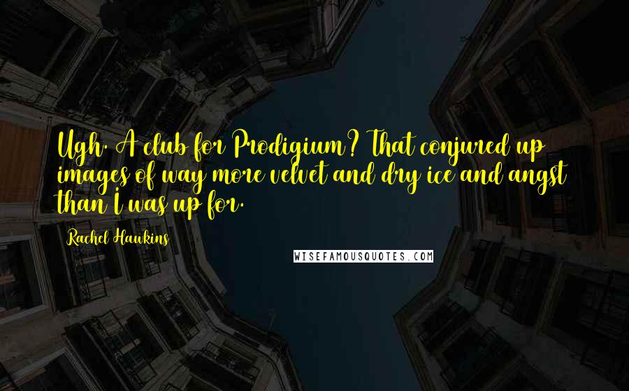 Rachel Hawkins Quotes: Ugh. A club for Prodigium? That conjured up images of way more velvet and dry ice and angst than I was up for.