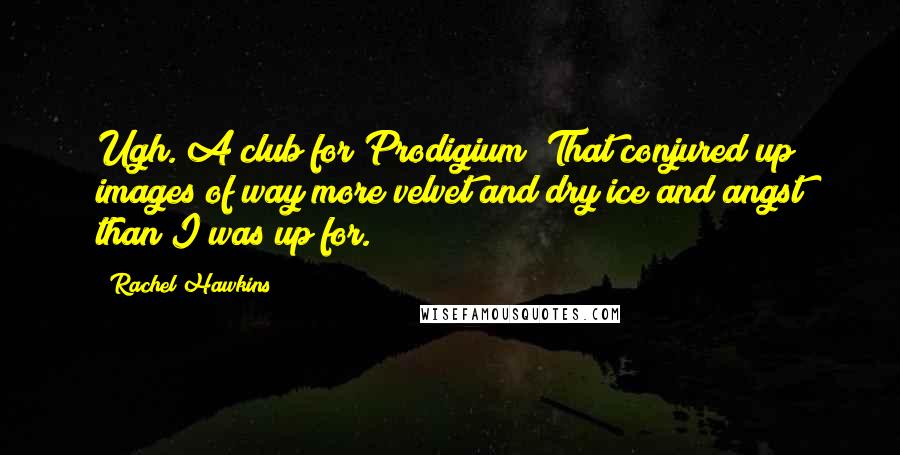 Rachel Hawkins Quotes: Ugh. A club for Prodigium? That conjured up images of way more velvet and dry ice and angst than I was up for.