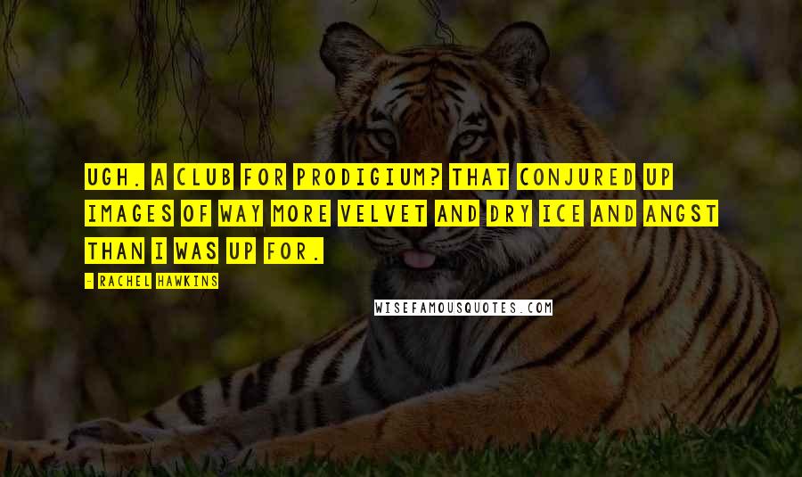 Rachel Hawkins Quotes: Ugh. A club for Prodigium? That conjured up images of way more velvet and dry ice and angst than I was up for.